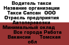 Водитель такси › Название организации ­ Такси Сапсан, ООО › Отрасль предприятия ­ Автоперевозки › Минимальный оклад ­ 40 000 - Все города Работа » Вакансии   . Томская обл.